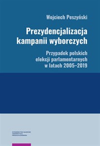 Obrazek Prezydencjalizacja kampanii wyborczych Przypadek polskich elekcji parlamentarnych w latach 2005-201