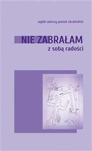 Obrazek Nie zabrałam ze sobą radości. Wybór wierszy poetek ukraińskich