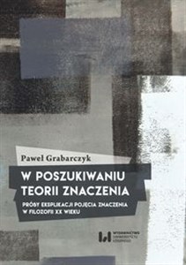 Picture of W poszukiwaniu teorii znaczenia Próby eksplikacji pojęcia znaczenia w filozofii XX wieku