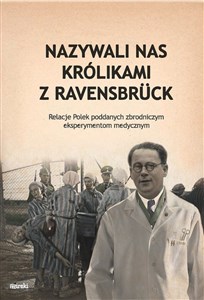 Obrazek Nazywali nas królikami z Ravensbrück Relacje Polek poddanych zbrodniczym eksperymentom medycznym