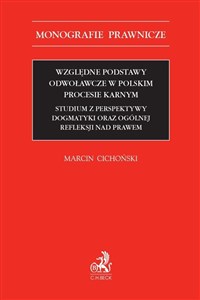 Obrazek Względne podstawy odwoławcze w polskim procesie karnym Studium z perspektywy dogmatyki oraz ogólnej refleksji nad prawem