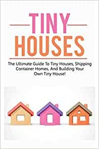 Picture of Tiny Houses The ultimate guide to tiny houses, shipping container homes, and building your own tiny house!