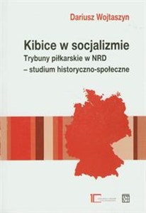 Picture of Kibice w socjalizmie Trybuny piłkarskie w NRD - studium historyczno-społeczne