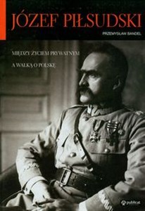 Picture of Józef Piłsudski Między życiem prywatnym a walką o Polskę