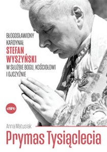 Obrazek Prymas Tysiąclecia Błogosławiony kardynał Stefan Wyszyński w służbie Bogu, Kościołowi i Ojczyźnie