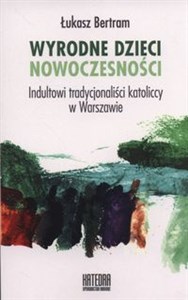 Picture of Wyrodne dzieci nowoczesności Indultowi tradycjonaliści katoliccy w Warszawie