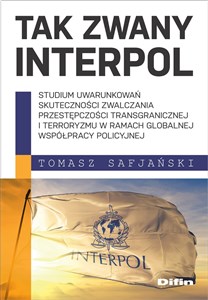 Picture of Tak zwany Interpol Studium uwarunkowań skuteczności zwalczania przestępczości transgranicznej i terroryzmu w ramach glo