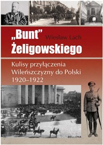 Obrazek Bunt Żeligowskiego Kulisy przyłączenia Wileńszczyzny do Polski 1920-1922