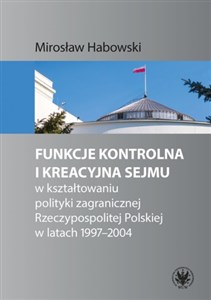 Obrazek Funkcje kontrolna i kreacyjna Sejmu w kształtowaniu polityki zagranicznej Rzeczypospolitej Polskiej w latach 1997-2004