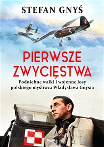 Picture of Pierwsze zwycięstwa Podniebne walki i wojenne losy polskiego myśliwca Władysława Gnysia