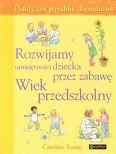 Obrazek Rozwijamy umiejętności dziecka przez zabawę Wiek przedszkolny Praktyczny poradnik dla rodziców