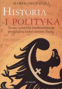 Picture of Historia i polityka Teoria i praktyka mediewistyki na przykładzie badań dziejów Śląska