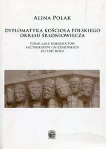 Obrazek Dyplomatyka  kościoła polskiego okresu średniowiecza Formularz dokumentów arcybiskupów gnieźnieńskich do 1381 roku