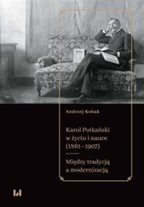 Obrazek Karol Potkański w życiu i nauce (1861-1907) Między tradycją a modernizacją
