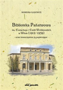 Obrazek Biblioteka Państwowa im. Eustachego i Emilii Wróblewskich w Wilnie (1912-1939) oraz towarzystwa ją popierające