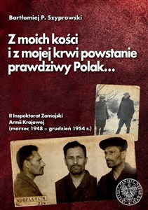 Picture of Z moich kości i z mojej krwi powstanie prawdziwy Polak II Inspektorat Zamojski Armii Krajowej (marzec 1948 – grudzień 1954 r.)