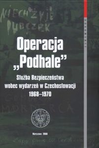 Picture of Operacja Podhale Służba Bezpieczeństwa wobec wydarzeń w Czechosłowacji 1968 - 1970