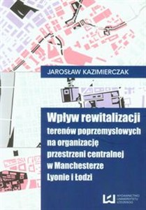 Picture of Wpływ rewitalizacji terenów poprzemysłowych na organizację przestrzeni centralnej w Manchesterze Lyonie i Łodzi