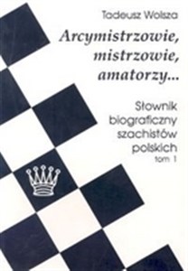 Obrazek Arcymistrzowie, mistrzowie, amatorzy... Słownik biograficzny szachistów polskich tom 1