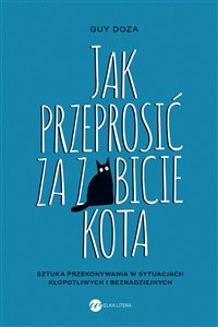 Obrazek Jak przeprosić za zabicie kota Sztuka przekonywania w sytuacjach kłopotliwych i beznadziejnych