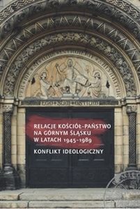 Picture of Relacje Kościół - Państwo na Górnym Śląsku w latach 1945-1989 Konflikt ideologiczny