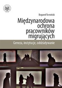 Picture of Międzynarodowa ochrona pracowników migrujących Geneza, instytucje, oddziaływanie