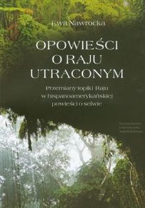 Obrazek Opowieści o Raju utraconym Przemiany topiki Raju w hispanoamerykańskiej powieści o selwie