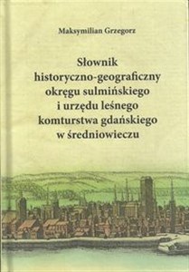 Obrazek Słownik historyczno-geograficzny okręgu sulmińskiego i urzędu leśnego komturstwa gdańskiego w średniowieczu