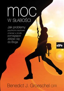 Obrazek Moc w słabości Jak problemy psychiczno-duchowe zmieniać w środki pomagające zbliżyć się do Boga