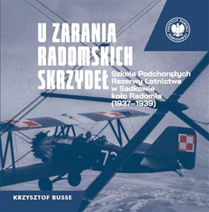 Obrazek U zarania radomskich skrzydeł Szkoła Podchorążych Rezerwy Lotnictwa w Sadkowie koło Radomia 1937-1939