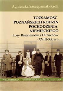 Picture of Tożsamość poznańskich rodzin pochodzenia niemieckiego Losy Bajerleinów i Dittrichów XVIII-XX w.