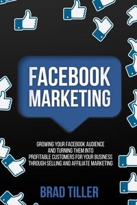 Picture of Facebook Marketing Growing Your Facebook Audience And Turning Them Into Profitable Customers For Your Business Through Selling And Affiliate Marketing