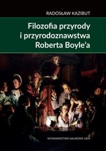 Picture of Filozofia przyrody i przyrodoznawstwa Roberta Boyle’a. Filozoficzna geneza nauki laboratoryjnej