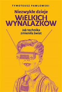 Obrazek Niezwykłe dzieje wielkich wynalazków Jak technika zmieniła świat