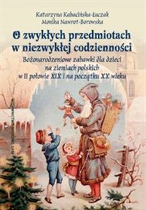 Obrazek O zwykłych przedmiotach w niezwykłej codzienności. Bożonarodzeniowe zabawki dla dzieci na ziemiach polskich