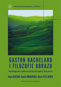 Picture of Gaston Bachelard i filozofie obrazu Psychologiczne i społeczno-polityczne aspekty obrazowości