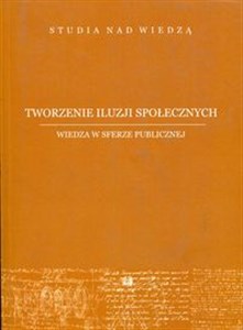 Picture of Tworzenie iluzji społecznych Wiedza w sferze publicznej