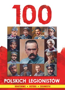 Picture of 100 polskich legionistów Bohaterowie Historia Ciekawostki