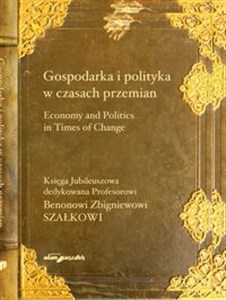 Picture of Gospodarka i polityka w czasach przemian Księga Jubileuszowa dedykowana Profesorowi Benonowi Zbigniewowi Szałkowi