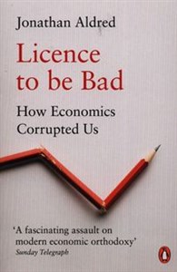 Picture of Licence to be Bad 
How Economics Corrupted Us