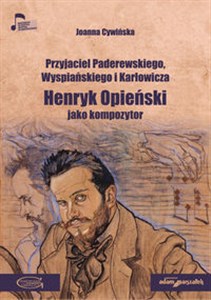 Obrazek Przyjaciel Paderewskiego Wyspiańskiego i Karłowicza Henryk Opieński jako kompozytor