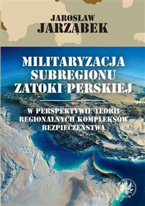 Picture of Militaryzacja subregionu Zatoki Perskiej w perspektywie teorii regionalnych kompleksów bezpieczeństwa