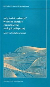 Obrazek Aby świat uwierzył Wybrane aspekty ekumenicznej teologii politycznej