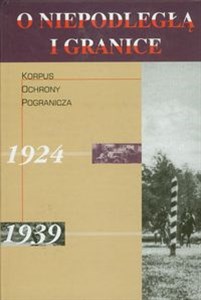 Picture of O niepodległą i granice Tom 4 Korpus Ochrony Pogranicza 1924-1939
