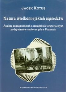 Picture of Natura wielkomiejskich sąsiedztw Analiza subsąsiedzkich i sąsiedzkich terytorialnych podsystemów społecznych w Poznaniu