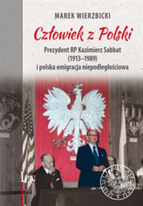 Picture of Człowiek z Polski Prezydent Kazimierz Sabbat (1913-1989) i polska emigracja niepodległościowa