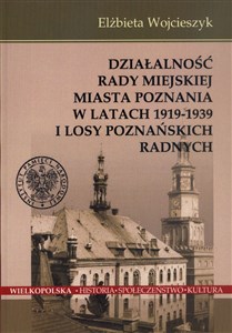 Picture of Działalnośc Rady Miejskiej Miasta Poznania w latach 1919-1939 i losy poznańskich radnych
