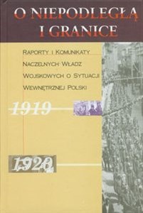Obrazek O niepodległą i granice Tom 2 Raporty i komunikaty naczelnych władz wojskowych o sytuacji wewnętrznej Polski 1919-1920