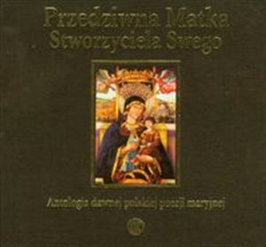 Obrazek Przedziwna Matka Stworzyciela Swego Antologia dawnej polskiej poezji maryjnej