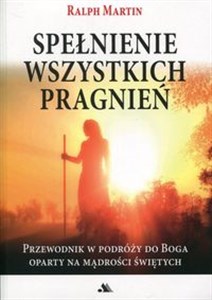 Obrazek Spełnienie wszystkich pragnień Przewodnik w podróży do Boga oparty na mądrości Świętych